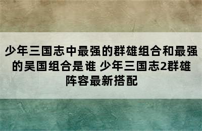 少年三国志中最强的群雄组合和最强的吴国组合是谁 少年三国志2群雄阵容最新搭配